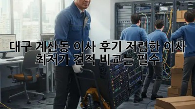 대구 계산동 이사 후기: 저렴한 이사, 최저가 견적 비교는 필수! 🚛📦