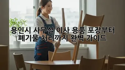 용인시 사무실 이사? 용품 포장부터 폐기물 처리까지 완벽 가이드!