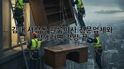 김해 서상동 원룸이사, 전문업체와 함께라면 걱정 끝!